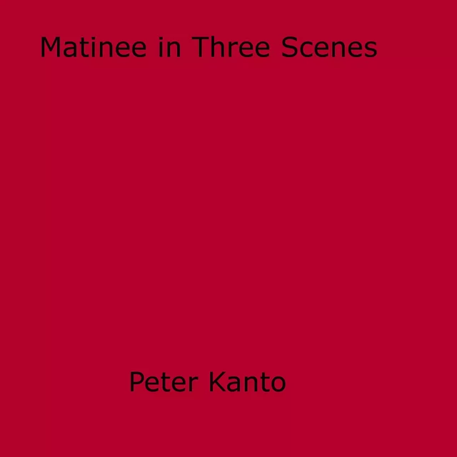 Matinee in Three Scenes - Peter Kanto - Disruptive Publishing