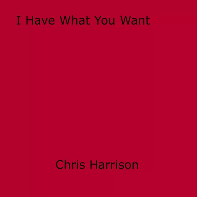 I Have What You Want - Chris Harrison - Disruptive Publishing