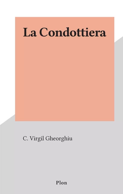 La Condottiera - Virgil Gheorghiu - (Plon) réédition numérique FeniXX