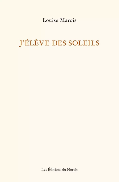 J'élève des soleils - Louise Marois - Éditions du Noroît