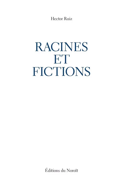 Racines et fictions - Hector Ruiz - Éditions du Noroît