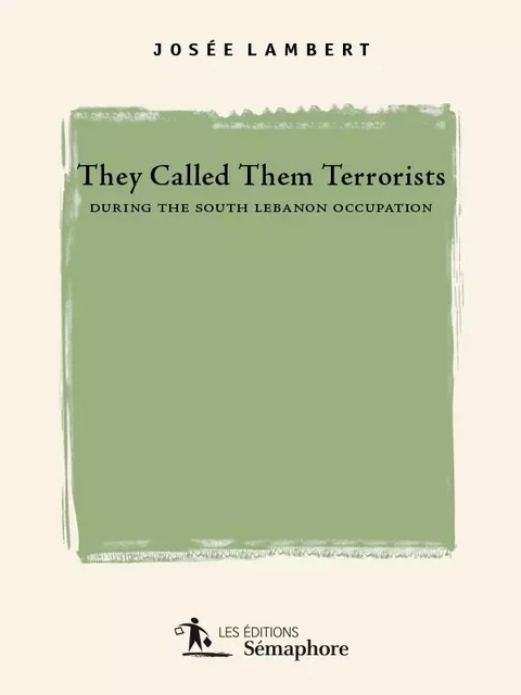 They Called them Terrorists during the South Lebanon Occupation - Josée Lambert - Éditions Sémaphore