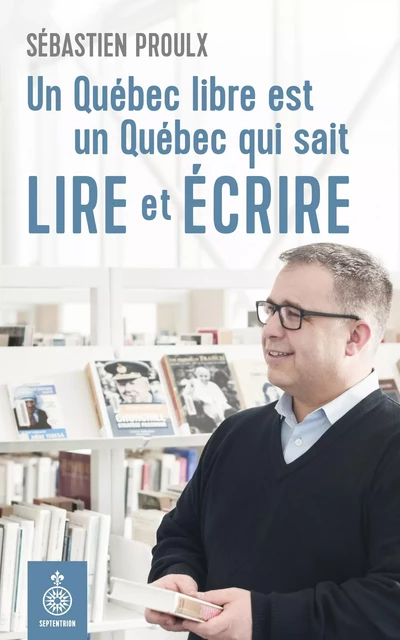 Un Québec libre est un Québec qui sait lire et écrire - Sébastien Proulx - Éditions du Septentrion