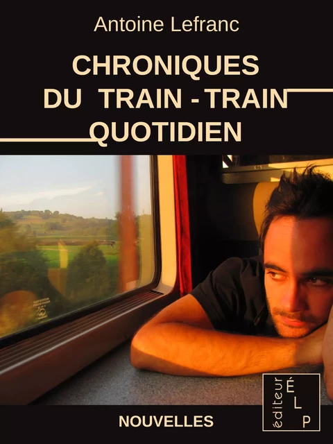 Chroniques du train-train quotidien - Antoine Lefranc - ÉLP éditeur