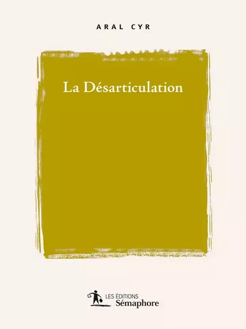 La désarticulation - Aral Cy - Éditions Sémaphore