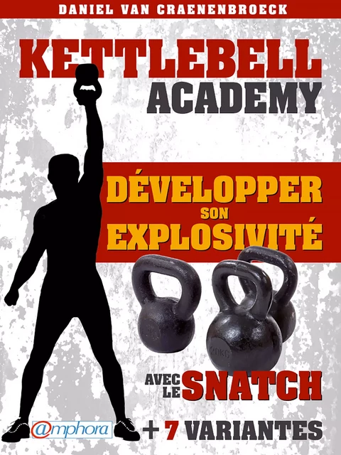 Kettlebell - Développer son explosivité avec le snatch - Daniel Van Craenenbroeck - Amphora