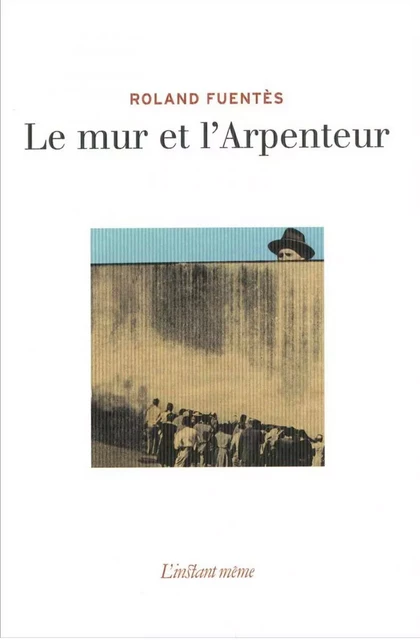 Le mur et l'Arpenteur - Roland Fuentès - Éditions de L'instant même