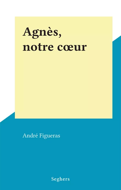 Agnès, notre cœur - André Figueras - (Seghers) réédition numérique FeniXX