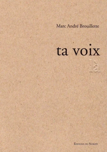 Ta voix là - Marc André Brouillette - Éditions du Noroît