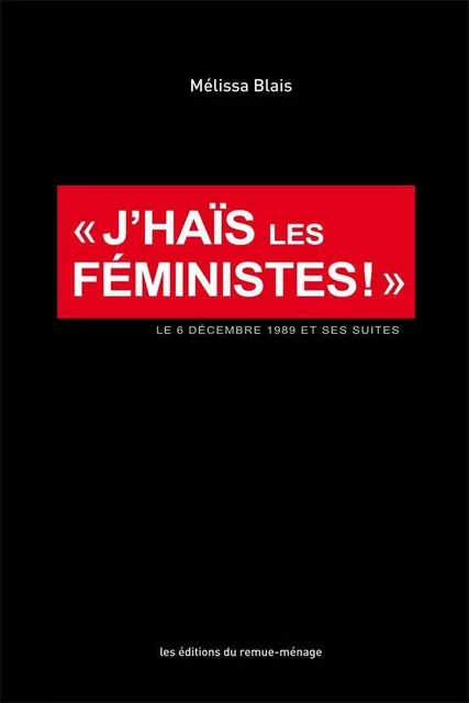 J'haïs les féministes!: le 6 décembre 1989 et ses suites - Mélissa Blais - Éditions du remue-ménage