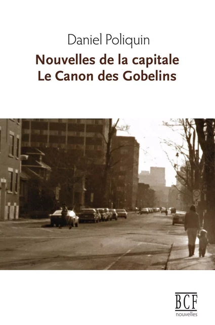 Nouvelles de la capitale suivi de Le Canon des Gobelins - Daniel Poliquin - Éditions Prise de parole