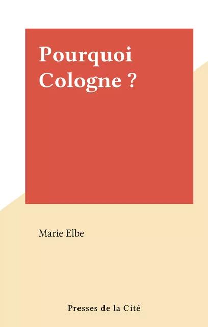 Pourquoi Cologne ? - Marie Elbe - (Presses de la Cité) réédition numérique FeniXX