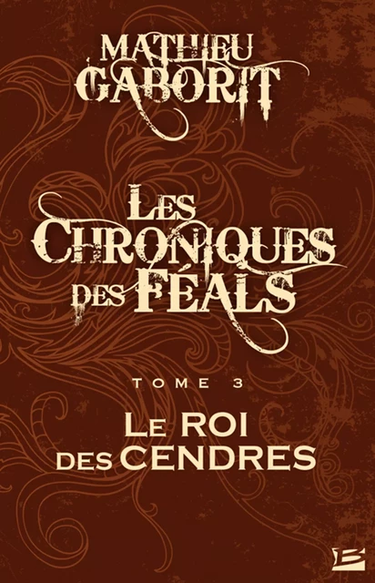 Les Chroniques des Féals, T3 : Le Roi des Cendres - Mathieu Gaborit - Bragelonne