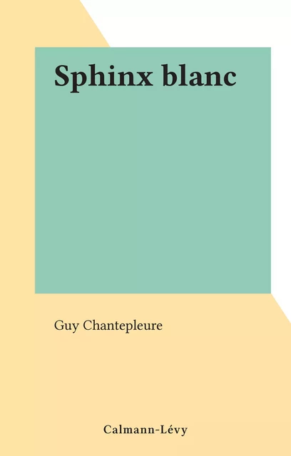 Sphinx blanc - Guy Chantepleure - (Calmann-Lévy) réédition numérique FeniXX