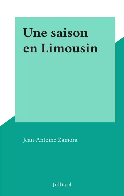 Une saison en Limousin - Jean-Antoine Zamora - (Julliard) réédition numérique FeniXX