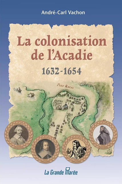 La colonisation de l'Acadie 1632 à 1654 - André-Carl Vachon - La Grande Marée ltée