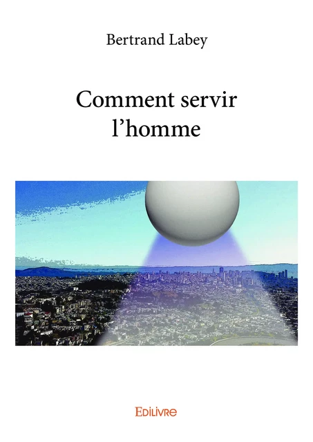 Comment servir l'homme - Bertrand Labey - Editions Edilivre