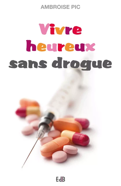 Vivre heureux sans drogue - Ambroise Pic - Editions des Béatitudes