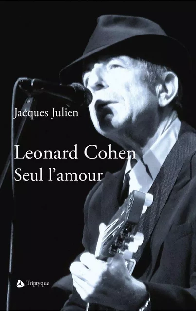 Leonard Cohen. Seul l'amour - Jacques Julien - Éditions Triptyque