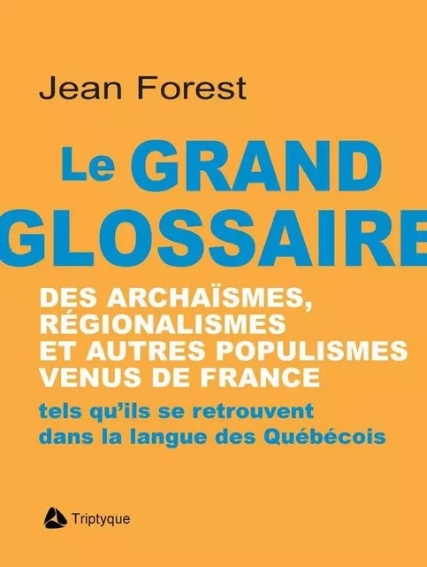 Le grand glossaire des archaïsmes, régionalismes et autres populismes venus de France - Jean Forest - Éditions Triptyque