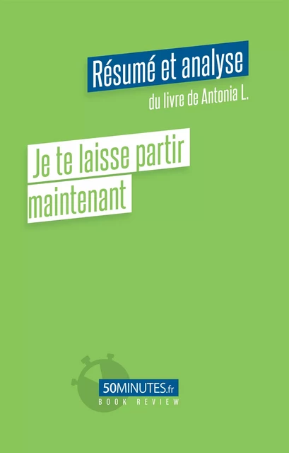 Je te laisse partir maintenant (Résumé et analyse du livre de Antonia L.) - Marie Anselain - 50Minutes.fr