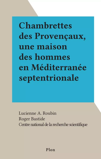 Chambrettes des Provençaux, une maison des hommes en Méditerranée septentrionale - Lucienne A. Roubin - (Plon) réédition numérique FeniXX