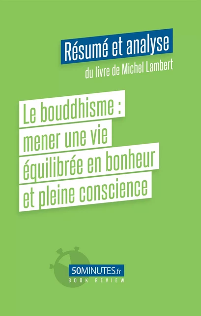 Le bouddhisme : mener une vie équilibrée en bonheur et pleine conscience (Résumé et analyse du livre de Michel Lambert) - Florian Masut - 50Minutes.fr