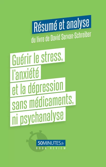 Guérir le stress, l'anxiété et la dépression sans médicaments, ni psychanalyse (Résumé et analyse du livre de David Servan-Schreiber) - Céline D'Hulst - 50Minutes.fr