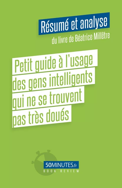 Petit guide à l’usage des gens intelligents qui ne se trouvent pas très doués (Résumé et analyse du livre de Béatrice Millêtre) - Siham Delatte - 50Minutes.fr