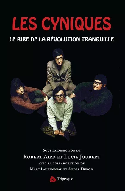 Les Cyniques. Le rire de la Révolution tranquille - Robert Aird, Lucie Joubert, Marc Laurendeau, André Dubois, Luc Boily, Jérôme Cotte, Jean-Marie Lafortune, Yvon Laplante, Lélia Nevert, Michèle Nevert, Christelle Paré - Éditions Triptyque