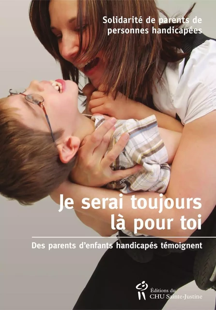 Je serai toujours là pour toi -  Solidarité de parents de personnes handicapées - Éditions du CHU Sainte-Justine