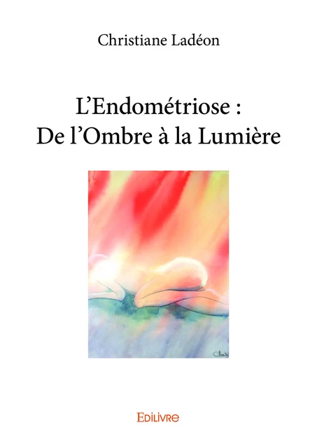 L’Endométriose : De l’Ombre à la Lumière - Christiane Ladéon - Editions Edilivre