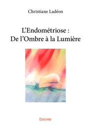 L’Endométriose : De l’Ombre à la Lumière