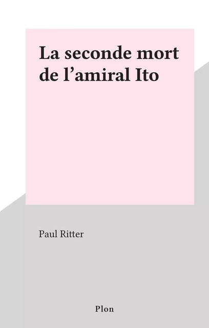 La seconde mort de l'amiral Ito - Paul Ritter - (Plon) réédition numérique FeniXX