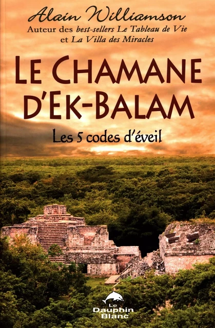 Le Chamane d'Ek-Balam : Les 5 codes d'éveil - Alain Williamson - Dauphin Blanc