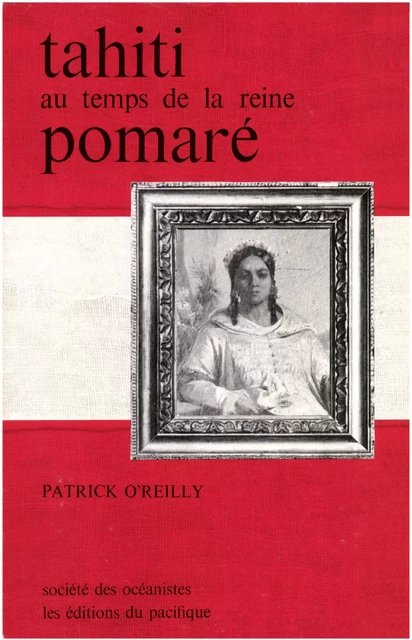 La vie à Tahiti au temps de la reine Pomaré - Patrick O’Reilly - Société des Océanistes