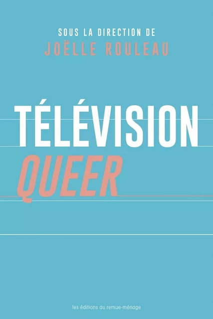 Télévision queer - Joëlle Rouleau - Éditions du remue-ménage