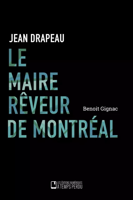 Le maire rêveur de Montréal - Benoît Gignac - Éditions À Temps Perdu