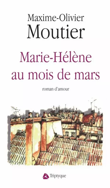 Marie-Hélène au mois de mars - Maxime-Olivier Moutier - Éditions Triptyque