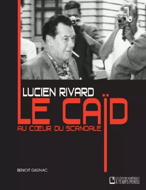 Lucien Rivard Le caïd au coeur du scandale - Benoît Gignac - Éditions À Temps Perdu