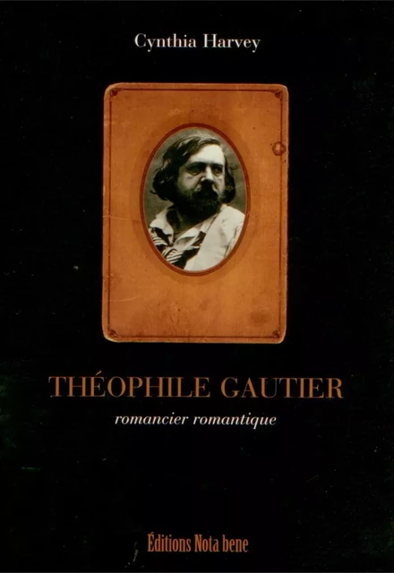 Théophile Gautier. Romancier romantique - Cynthia Harvey - Éditions Nota bene