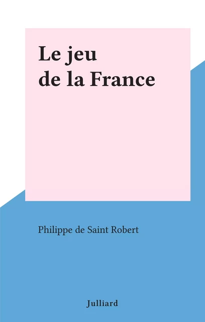 Le jeu de la France - Philippe de Saint-Robert - (Julliard) réédition numérique FeniXX