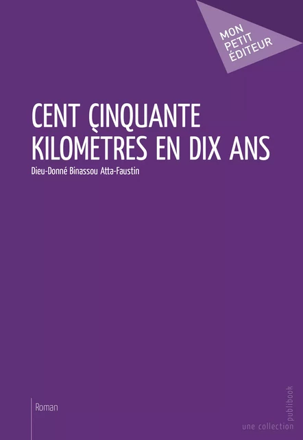 Cent cinquante kilomètres en dix ans - Dieu-Donné Binassou Atta-Faustin - Mon Petit Editeur