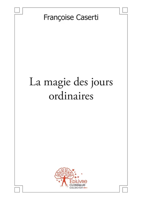 La magie des jours ordinaires - Françoise Caserti - Editions Edilivre