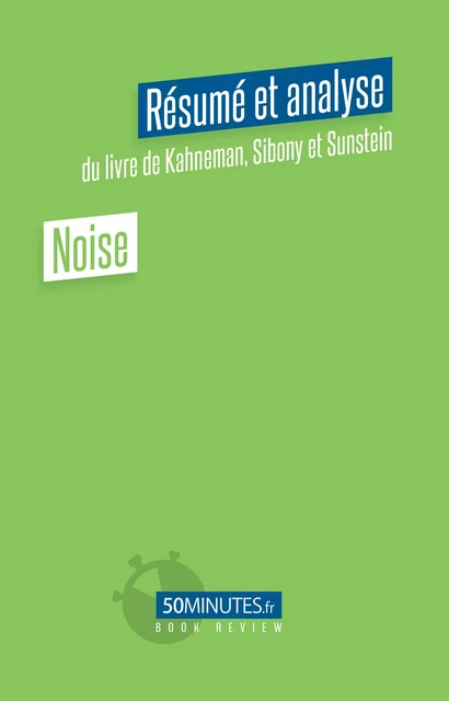 Noise (Résumé et analyse du livre de Daniel Kahneman, Olivier Sibony et Cass Sunstein) - Stéphanie Henry - 50Minutes.fr