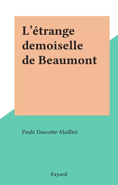 L'étrange demoiselle de Beaumont - Paule Dascotte-Mailliet - (Fayard) réédition numérique FeniXX