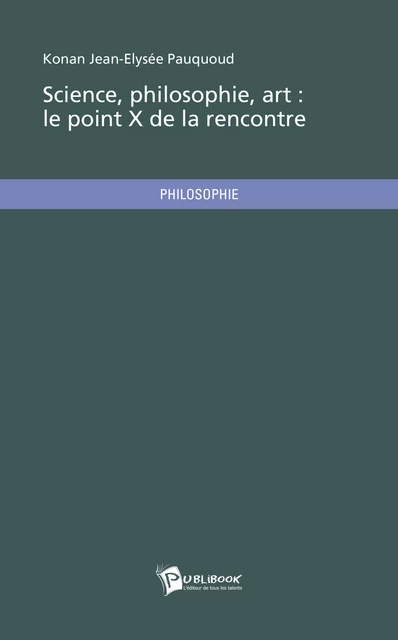 Science, philosophie, art : le point X de la rencontre - Konan Jean-Elysée Pauquoud - Publibook