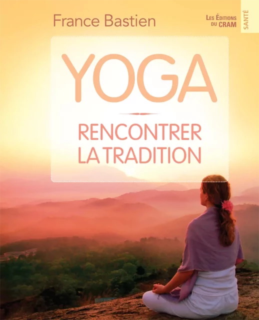 Yoga, rencontrer la tradition - France Bastien - Éditions du CRAM