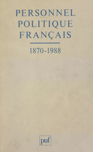 Personnel politique français, 1870-1988 - Pierre Avril, Monique Blanc, Patrice Buffotot, Guillaume Devin, Hervé Guillorel, Paul Guyonnet, Jean-Pierre Maury, Hugues Portelli, Yves Roucaute - (Presses universitaires de France) réédition numérique FeniXX