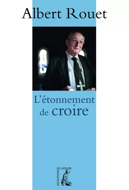 L'étonnement de croire - Albert Rouet - Éditions de l'Atelier